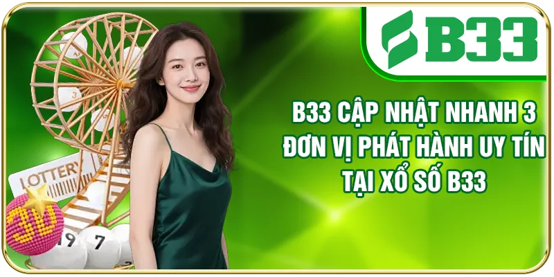B33 cập nhật nhanh 3 đơn vị phát hành uy tín tại xổ số B33
