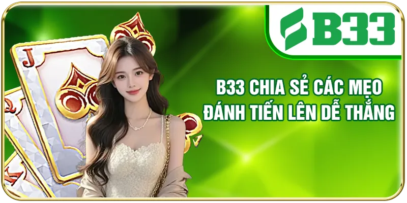 B33 chia sẻ các mẹo đánh Tiến Lên dễ thắng