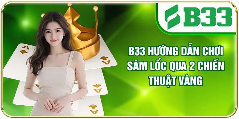 B33 hướng dẫn chơi Sâm Lốc qua 2 chiến thuật vàng