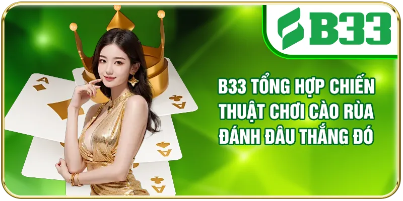 B33 tổng hợp chiến thuật chơi Cào Rùa đánh đâu thắng đó