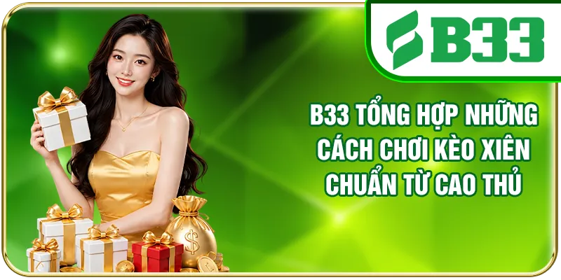 B33 tổng hợp những cách chơi kèo xiên chuẩn từ cao thủ