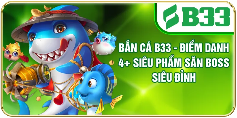 Bắn cá B33 - Điểm Danh 4+ Siêu Phẩm Săn Boss Siêu Đỉnh