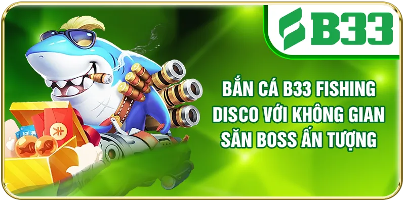 Bắn cá B33 Fishing Disco với không gian săn boss ấn tượng