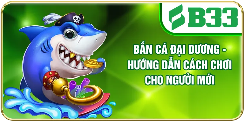 Bắn Cá Đại Dương - Hướng Dẫn Cách Chơi Cho Người Mới