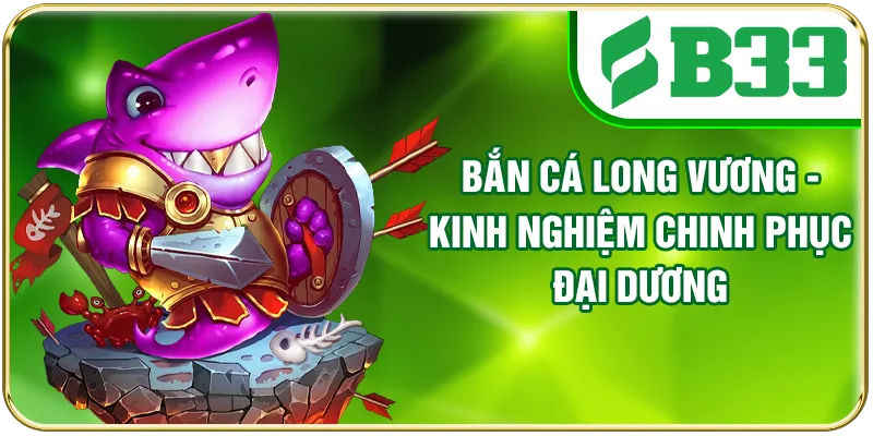 Bắn Cá Long Vương - Kinh Nghiệm Chinh Phục Đại Dương