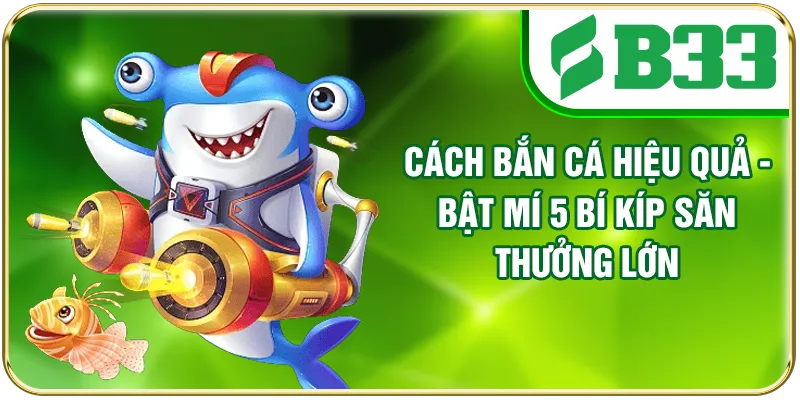 Cách Bắn Cá Hiệu Quả - Bật Mí 5 Bí Kíp Săn Thưởng Lớn