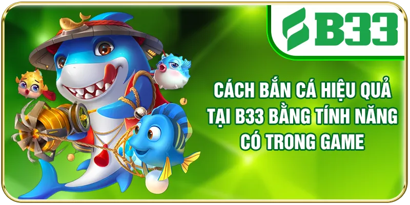 Cách bắn cá hiệu quả tại B33 bằng tính năng có trong game