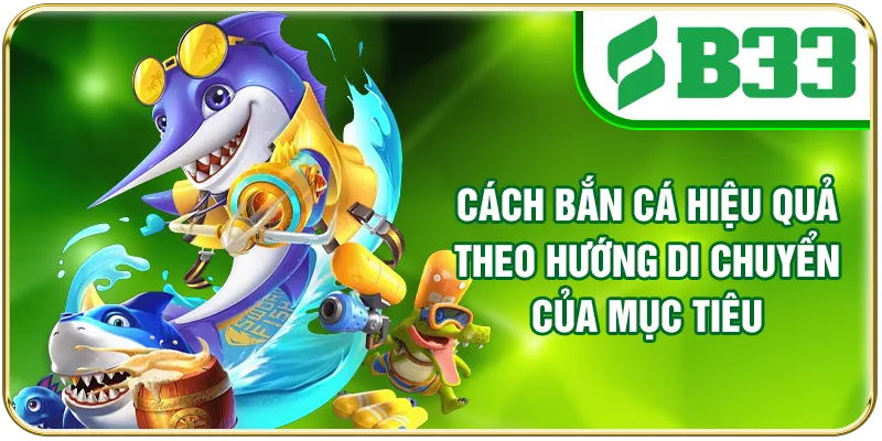 Cách bắn cá hiệu quả theo hướng di chuyển của mục tiêu