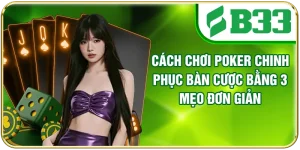 Cách Chơi Poker Chinh Phục Bàn Cược Bằng 3 Mẹo Đơn Giản