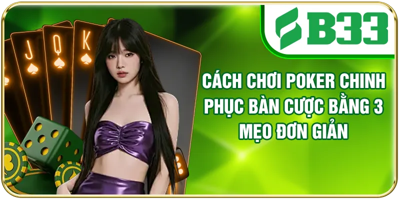 Cách Chơi Poker Chinh Phục Bàn Cược Bằng 3 Mẹo Đơn Giản