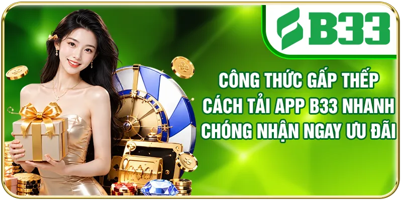 Cách Tải App B33 Nhanh Chóng Nhận Ngay Ưu Đãi Hấp Dẫn