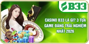 Casino B33 Là Gì? 3 Tựa Game Đáng Trải Nghiệm Nhất 2026
