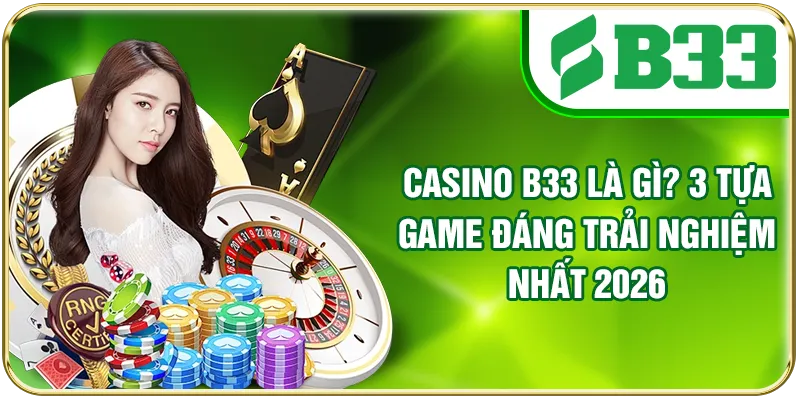 Casino B33 Là Gì? 3 Tựa Game Đáng Trải Nghiệm Nhất 2026