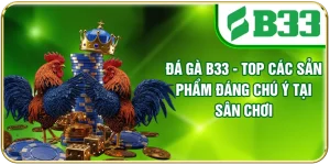 Đá Gà B33 - Top Các Sản Phẩm Đáng Chú Ý Tại Sân Chơi