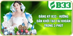 Đăng Ký B33 - Hướng Dẫn Khởi Tạo Tài Khoản Trong 3 Phút