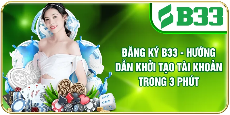 Đăng Ký B33 - Hướng Dẫn Khởi Tạo Tài Khoản Trong 3 Phút