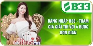 Đăng Nhập B33 - Tham Gia Giải Trí Với 4 Bước Đơn Giản