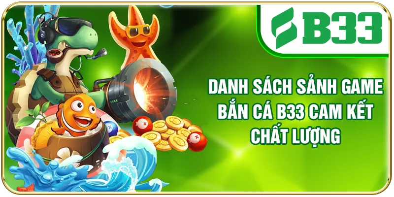 Danh sách sảnh game bắn cá B33 cam kết chất lượng