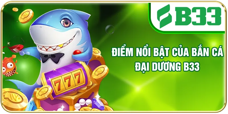 Điểm nổi bật của bắn cá Đại Dương B33