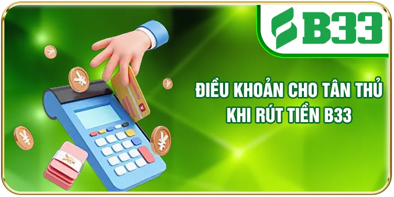 Điều khoản cho tân thủ khi rút tiền B33