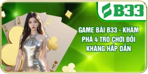 Game Bài B33 - Khám Phá 4 Trò Chơi Đối Kháng Hấp Dẫn