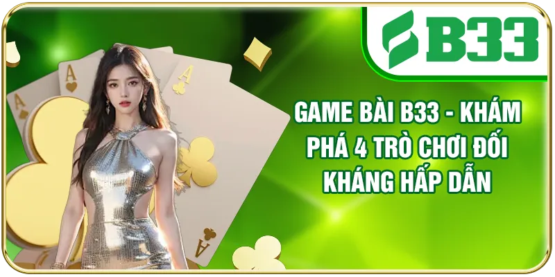 Game Bài B33 - Khám Phá 4 Trò Chơi Đối Kháng Hấp Dẫn