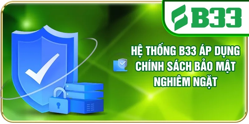 Hệ thống B33 áp dụng chính sách bảo mật nghiêm ngặt