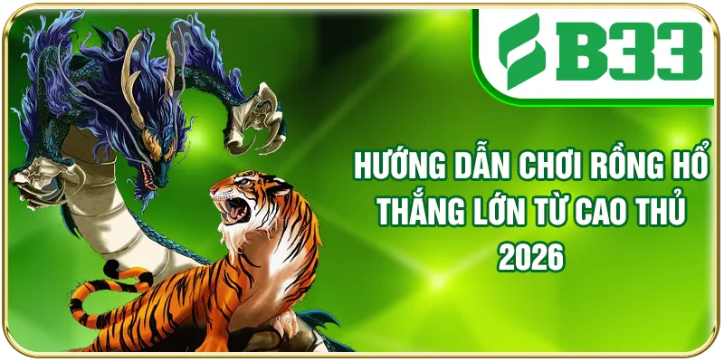Hướng Dẫn Chơi Rồng Hổ Thắng Lớn Từ Cao Thủ 2026