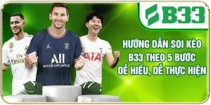 Hướng Dẫn Soi Kèo B33 Theo 5 Bước Dễ Hiểu, Dễ Thực Hiện