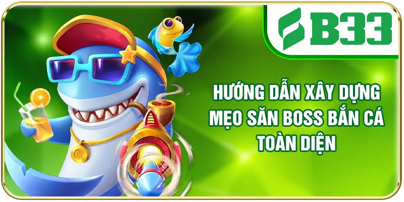 Hướng dẫn xây dựng mẹo săn Boss bắn cá toàn diện