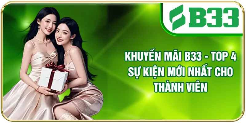 Khuyến Mãi B33 - Top 4 Sự Kiện Mới Nhất Cho Thành Viên