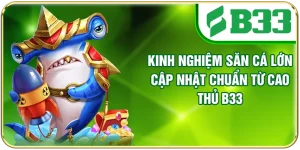 Kinh Nghiệm Săn Cá Lớn Cập Nhật Chuẩn Từ Cao Thủ B33