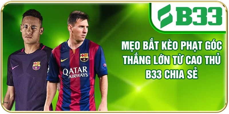 Mẹo Bắt Kèo Phạt Góc Thắng Lớn Từ Cao Thủ B33 Chia Sẻ