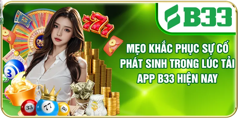 Mẹo khắc phục sự cố phát sinh trong lúc tải app B33 hiện nay