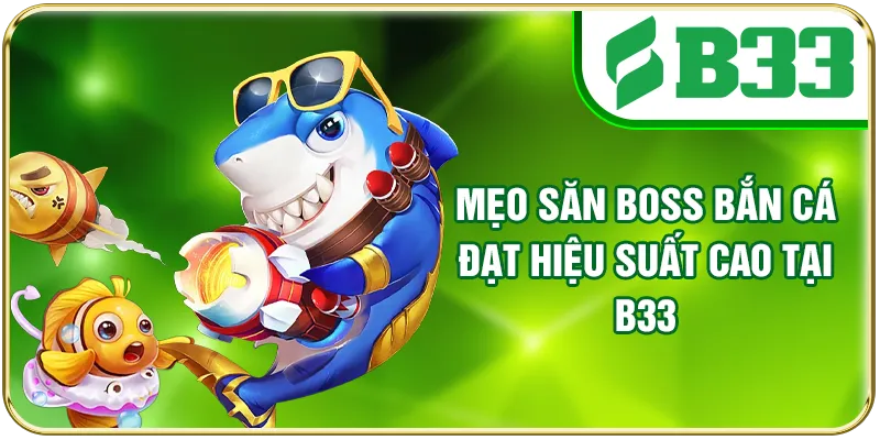 Mẹo săn Boss bắn cá đạt hiệu suất cao tại B33