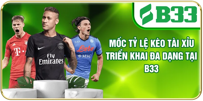 Mốc tỷ lệ kèo Tài Xỉu triển khai đa dạng tại B33