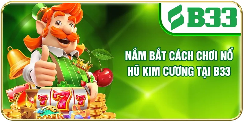 Nắm bắt cách chơi nổ hũ Kim Cương tại B33