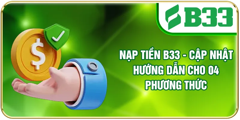Nạp Tiền B33 - Cập Nhật Hướng Dẫn Cho 04 Phương Thức