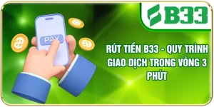 Rút Tiền B33 - Quy Trình Giao Dịch Trong Vòng 3 Phút