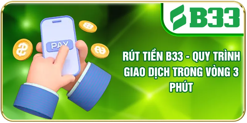 Rút Tiền B33 - Quy Trình Giao Dịch Trong Vòng 3 Phút