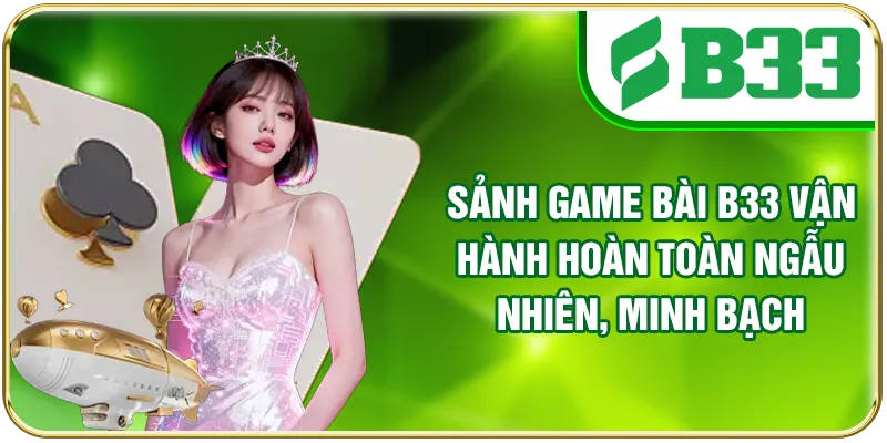 Sảnh game bài B33 vận hành hoàn toàn ngẫu nhiên, minh bạch