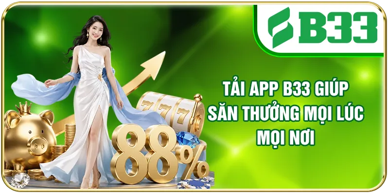 Tải app B33 giúp săn thưởng mọi lúc mọi nơi