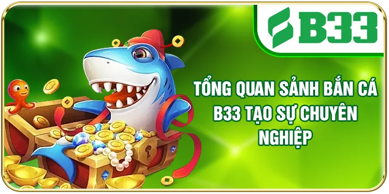 Tổng quan sảnh bắn cá B33 tạo sự chuyên nghiệp