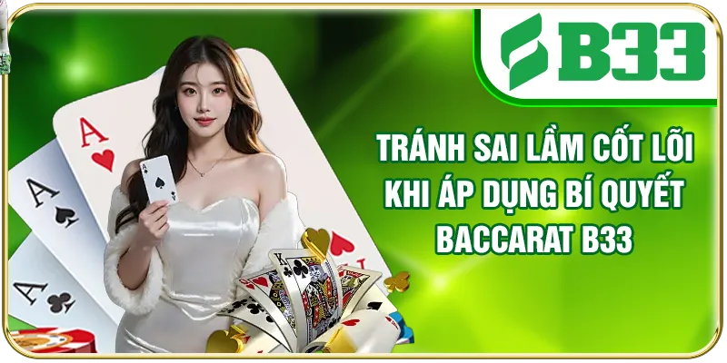 Tránh sai lầm cốt lõi khi áp dụng bí quyết Baccarat B33