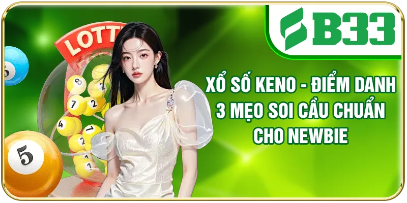 Xổ Số Keno - Điểm Danh 3 Mẹo Soi Cầu Chuẩn Cho Newbie